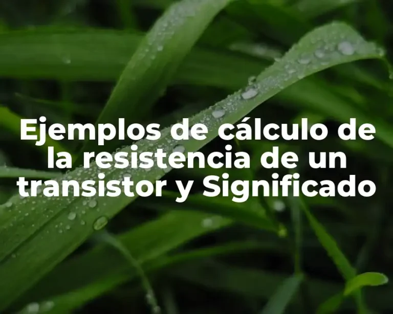Ejemplos de cálculo de la resistencia de un transistor y Significado