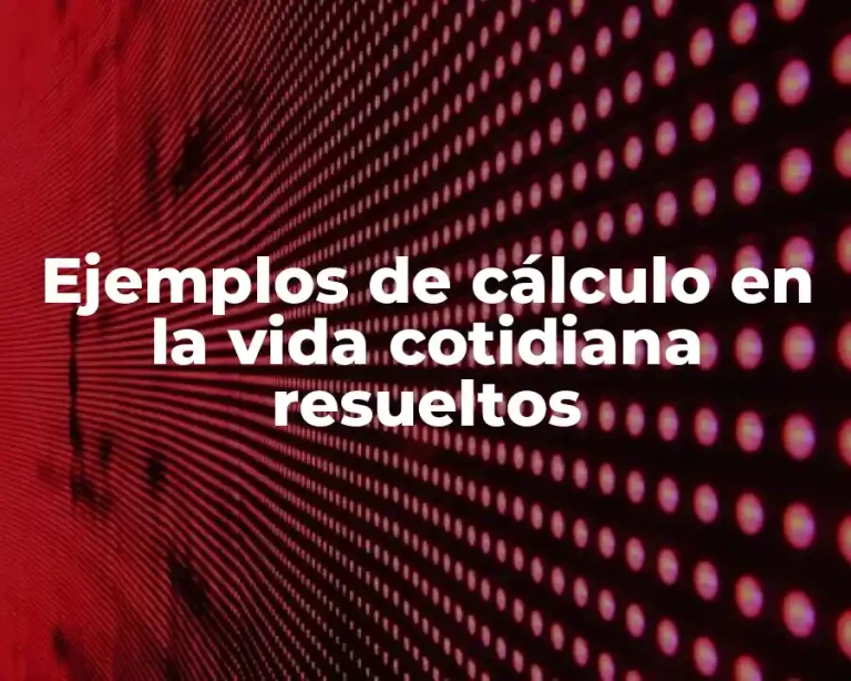 Ejemplos de cálculo en la vida cotidiana resueltos