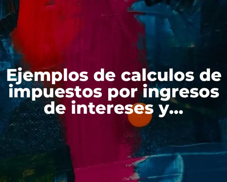 Ejemplos de calculos de impuestos por ingresos de intereses y Significado