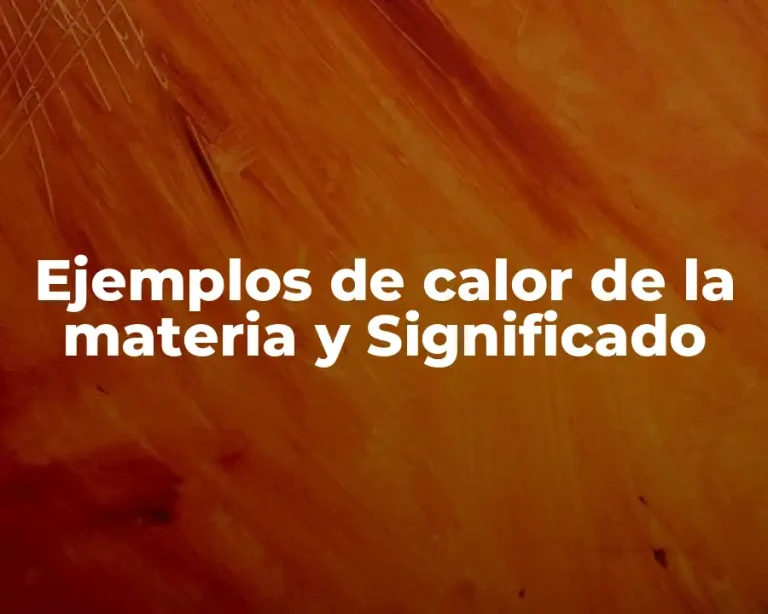 Ejemplos de calor de la materia y Significado
