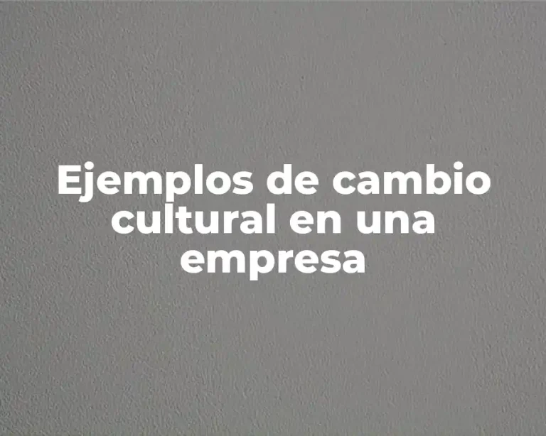 Ejemplos de cambio cultural en una empresa