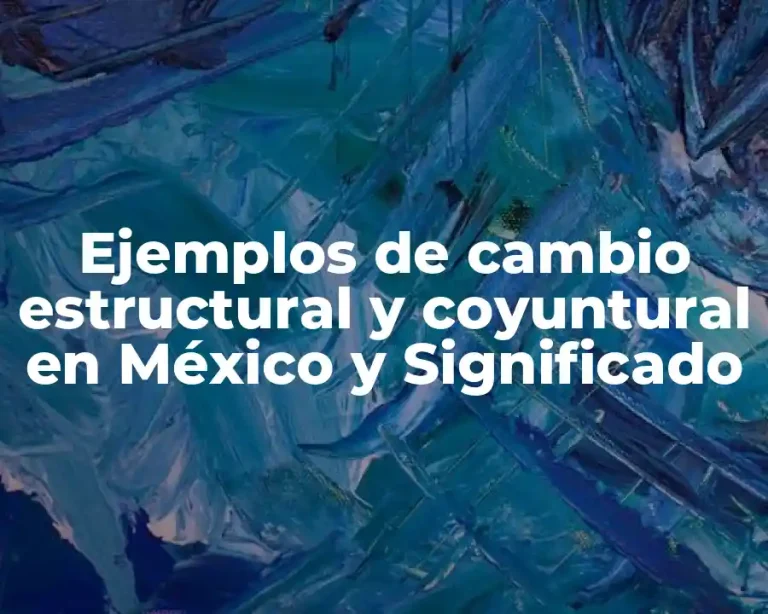 Ejemplos de cambio estructural y coyuntural en México y Significado