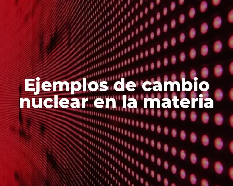 Ejemplos de cambio nuclear en la materia