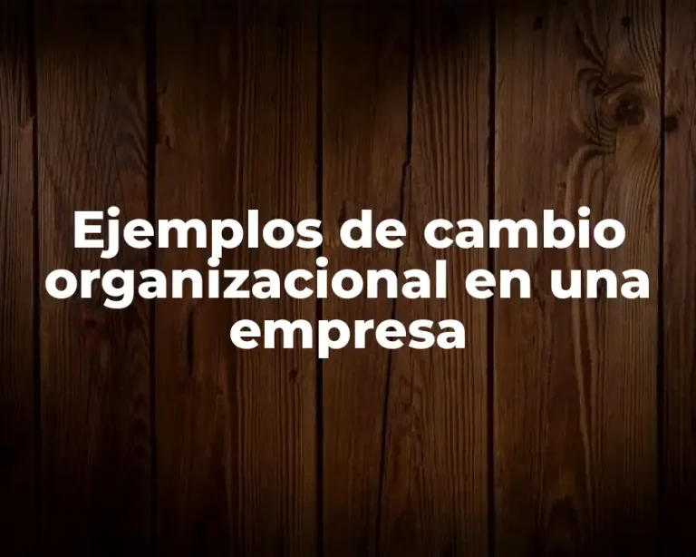 Ejemplos de cambio organizacional en una empresa