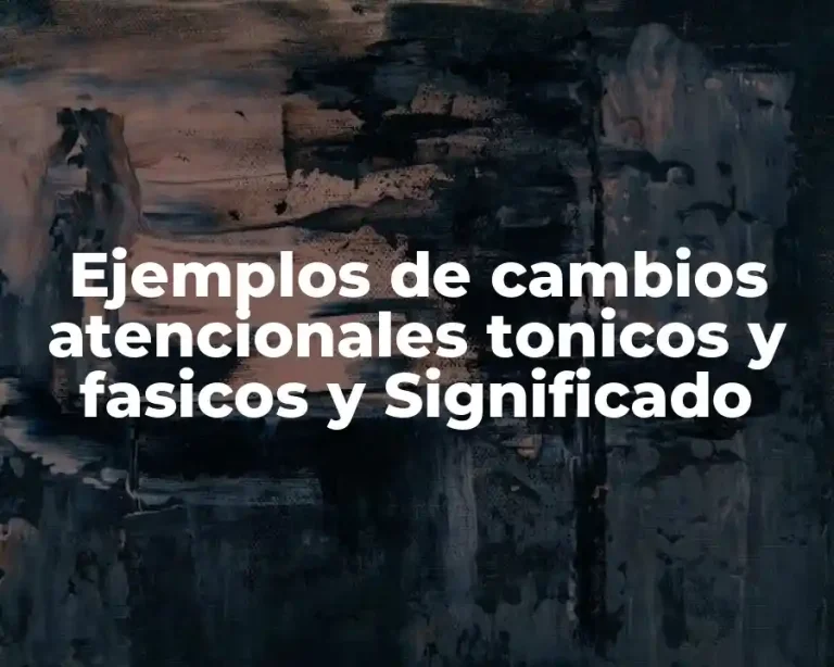 Ejemplos de cambios atencionales tonicos y fasicos y Significado