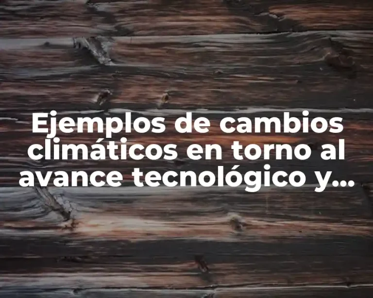Ejemplos de cambios climáticos en torno al avance tecnológico y Significado