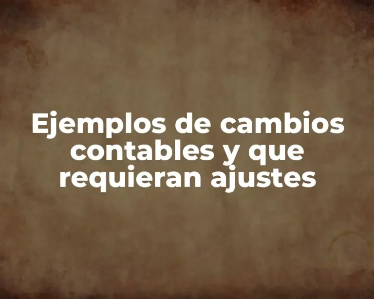 Ejemplos de cambios contables y que requieran ajustes