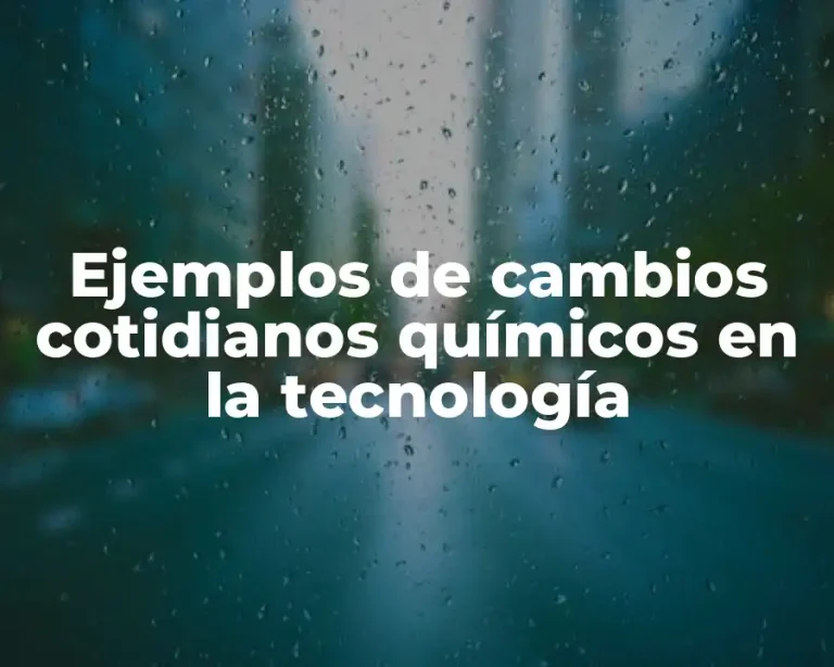 Ejemplos de cambios cotidianos químicos en la tecnología