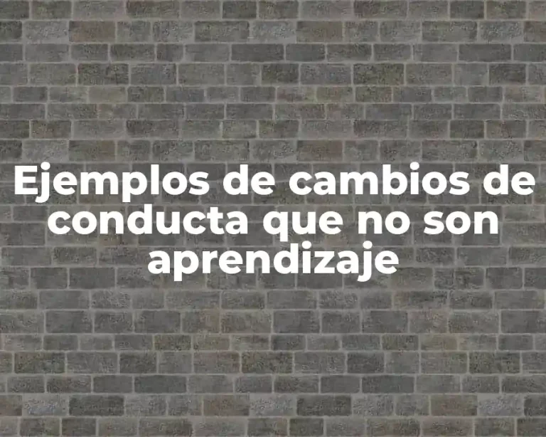 Ejemplos de cambios de conducta que no son aprendizaje