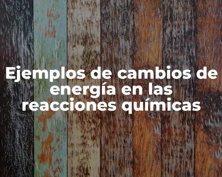 Ejemplos de cambios de energía en las reacciones químicas