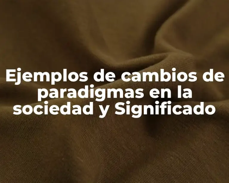 Ejemplos de cambios de paradigmas en la sociedad y Significado