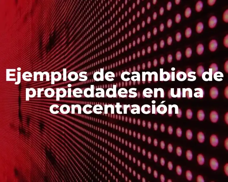 Ejemplos de cambios de propiedades en una concentración
