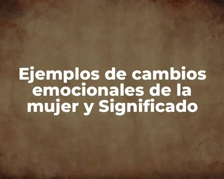 Ejemplos de cambios emocionales de la mujer y Significado