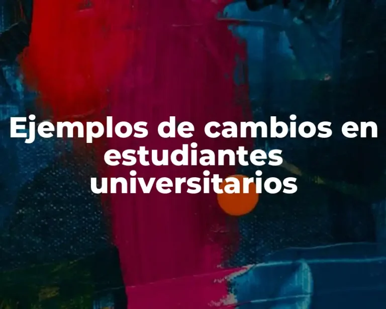 Ejemplos de cambios en estudiantes universitarios