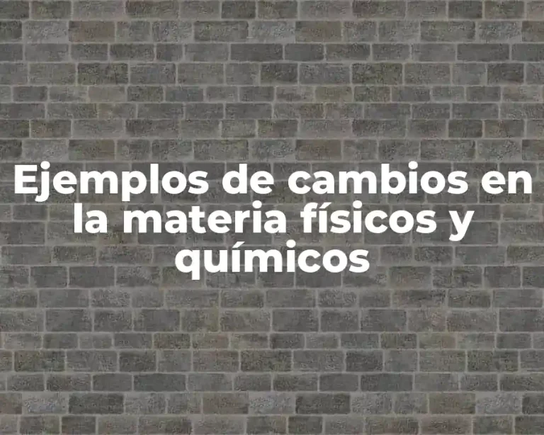 Ejemplos de cambios en la materia físicos y químicos