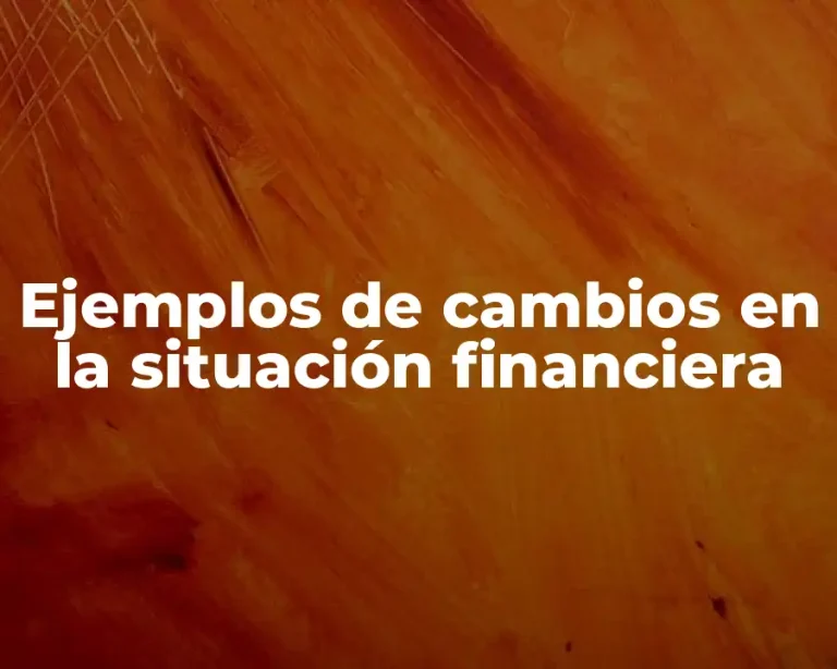 Ejemplos de cambios en la situación financiera