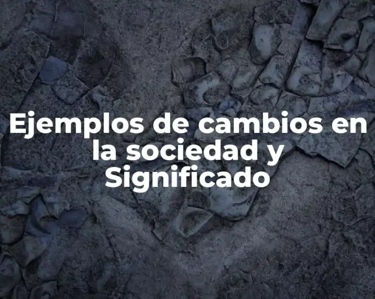 Ejemplos de cambios en la sociedad y Significado