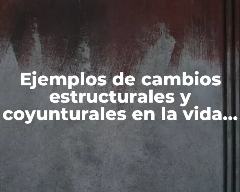 Ejemplos de cambios estructurales y coyunturales en la vida cotidiana