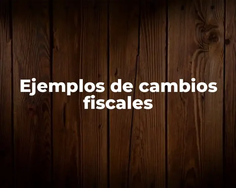 Ejemplos de cambios fiscales