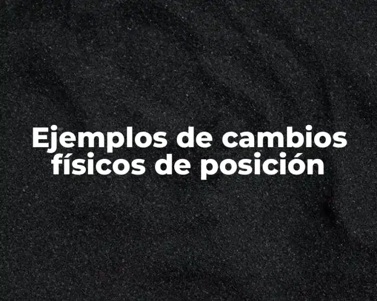 Ejemplos de cambios físicos de posición
