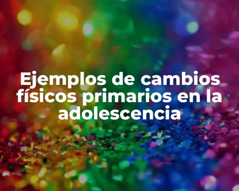 Ejemplos de cambios físicos primarios en la adolescencia