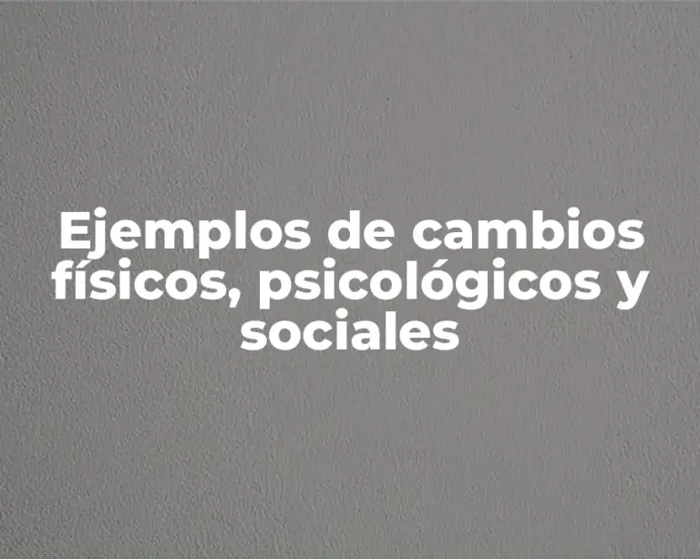 Ejemplos de cambios físicos, psicológicos y sociales