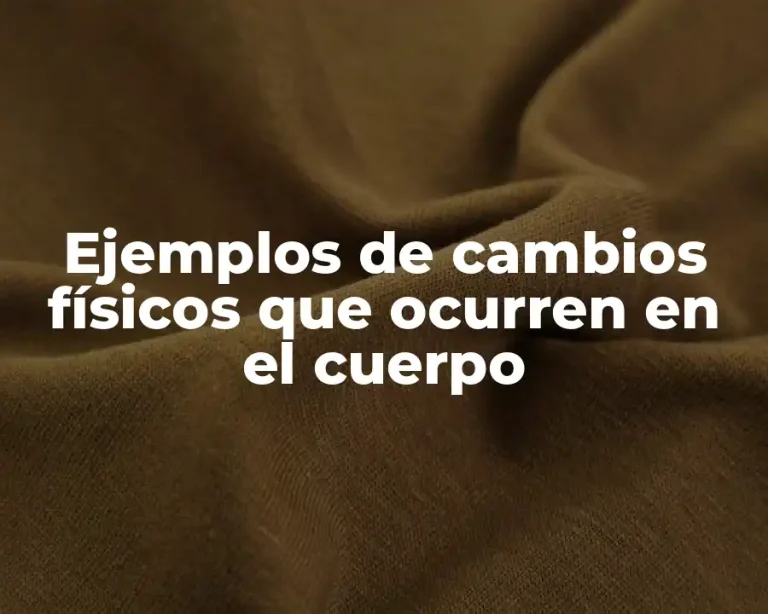 Ejemplos de cambios físicos que ocurren en el cuerpo