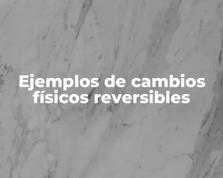 Ejemplos de cambios físicos reversibles