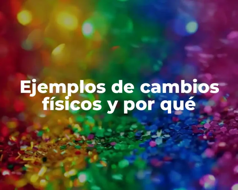 Ejemplos de cambios físicos y por qué
