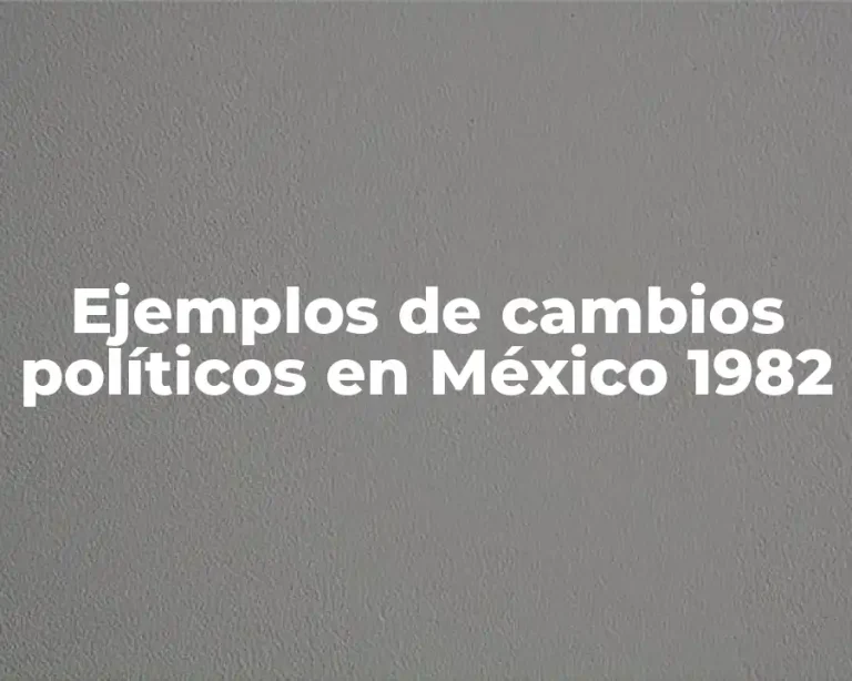 Ejemplos de cambios políticos en México 1982