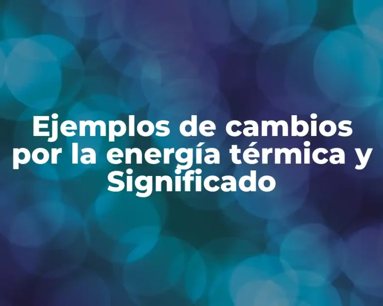 Ejemplos de cambios por la energía térmica y Significado