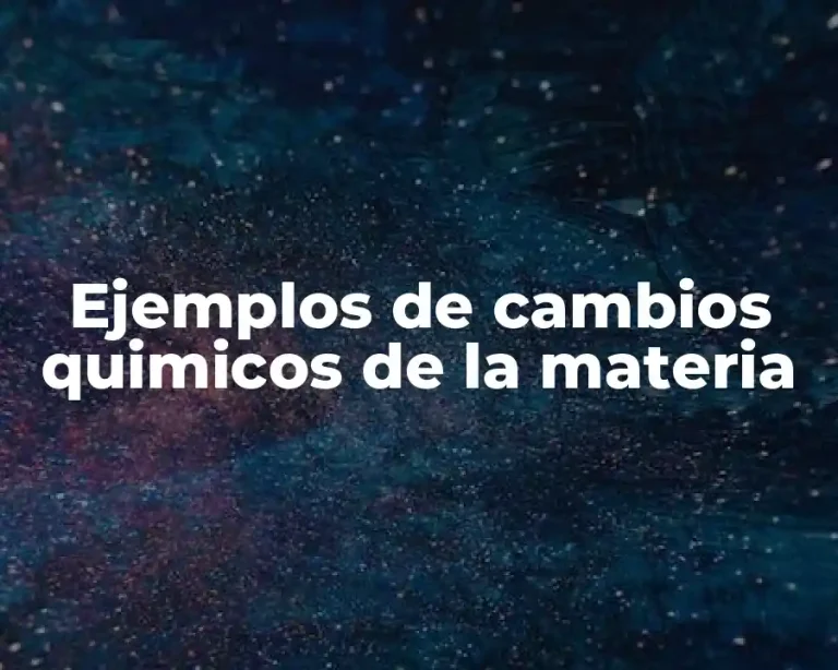 Ejemplos de cambios quimicos de la materia