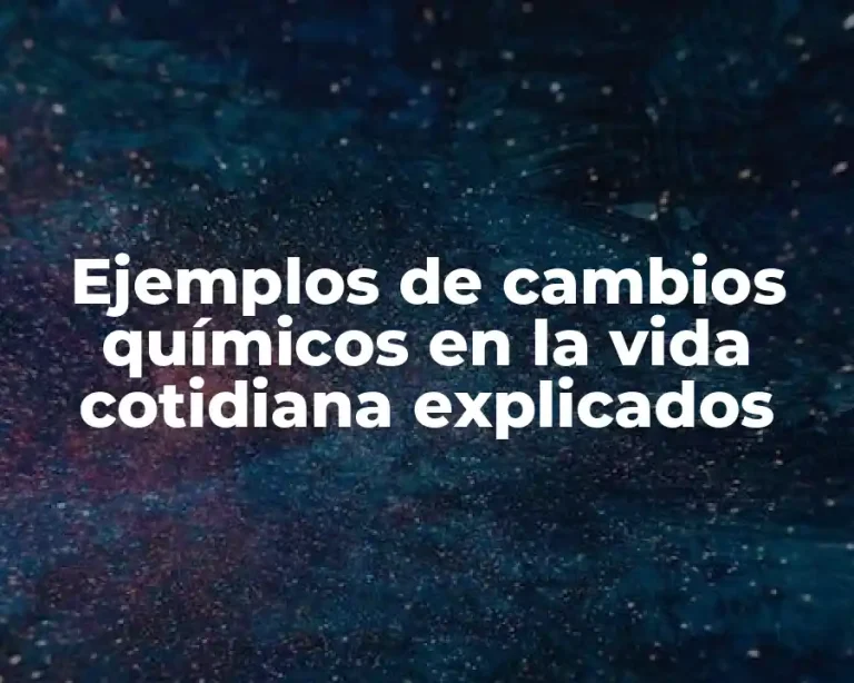 Ejemplos de cambios químicos en la vida cotidiana explicados