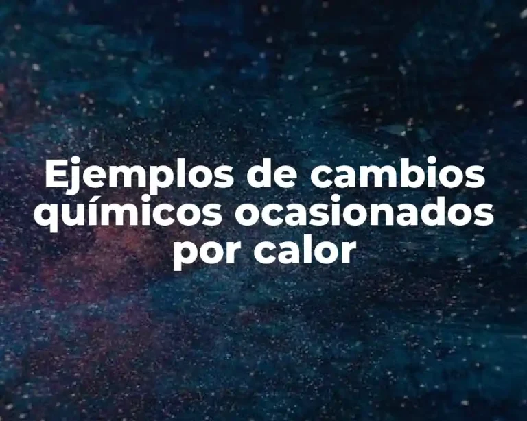 Ejemplos de cambios químicos ocasionados por calor