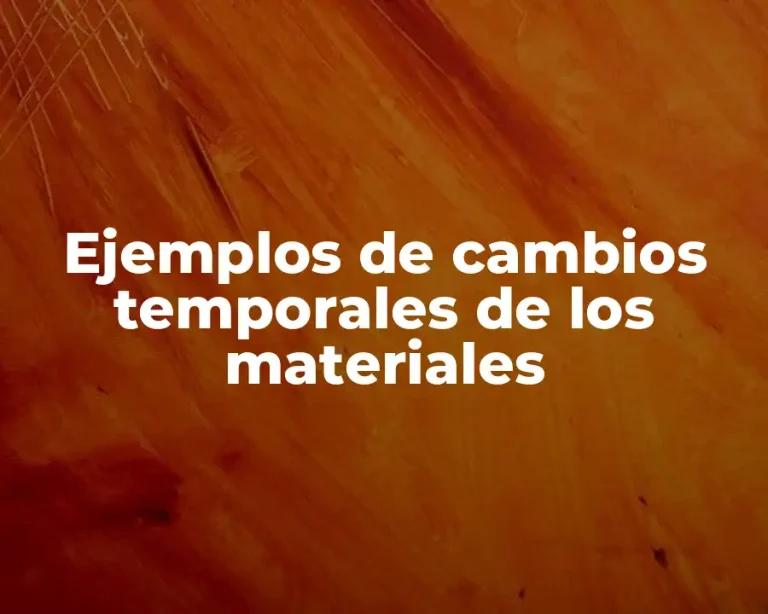 Ejemplos de cambios temporales de los materiales