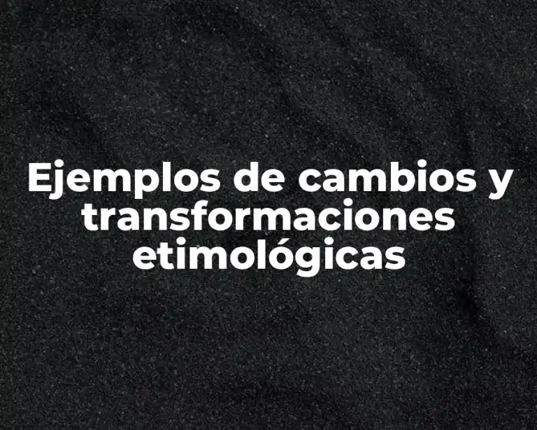 Ejemplos de cambios y transformaciones etimológicas