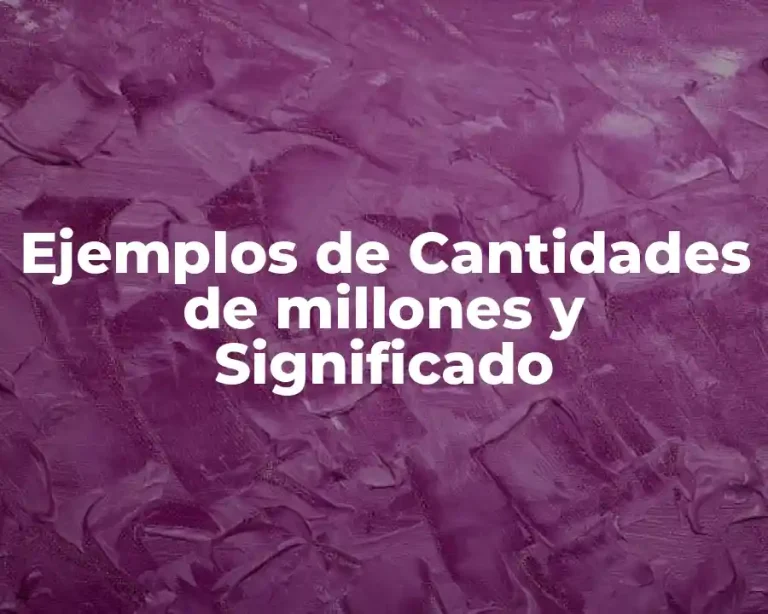 Ejemplos de Cantidades de millones y Significado