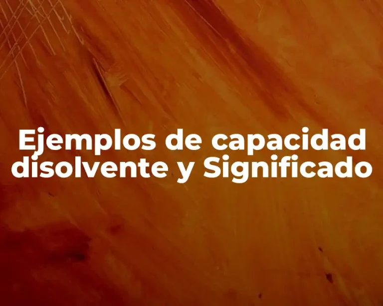 Ejemplos de capacidad disolvente y Significado
