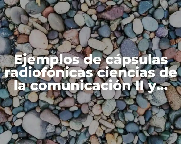 Ejemplos de cápsulas radiofónicas ciencias de la comunicación II y Significado