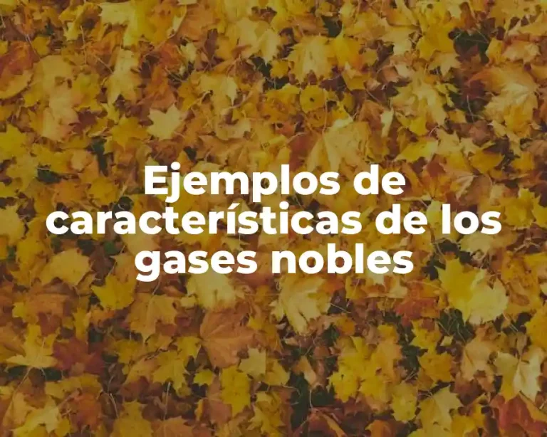 Ejemplos de características de los gases nobles