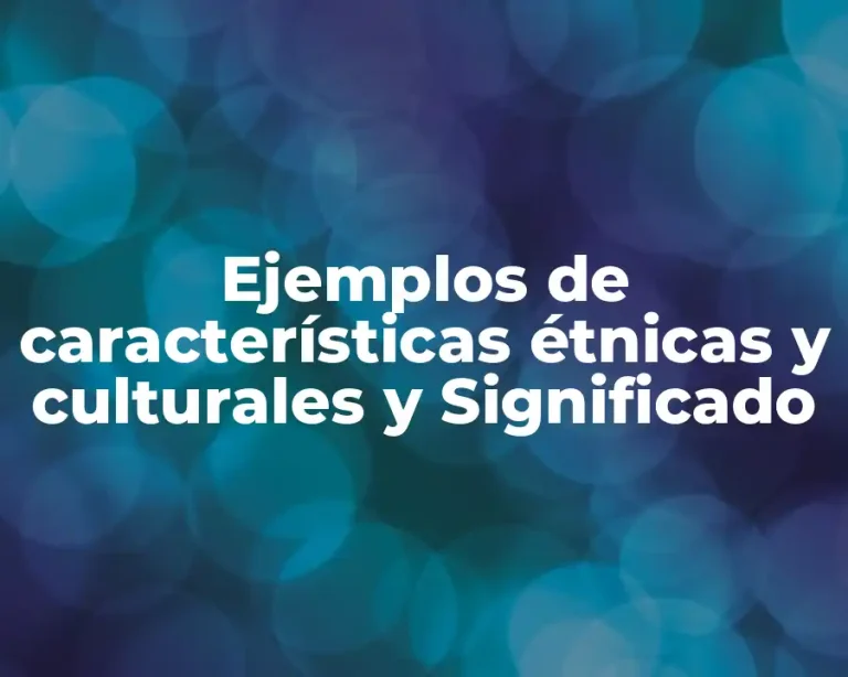 Ejemplos de características étnicas y culturales y Significado