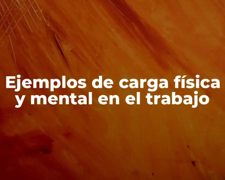 Ejemplos de carga física y mental en el trabajo
