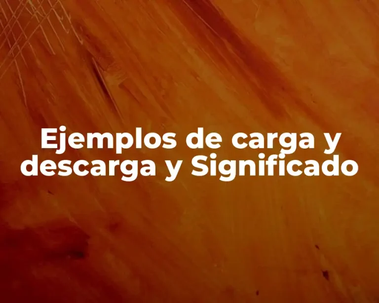 Ejemplos de carga y descarga y Significado