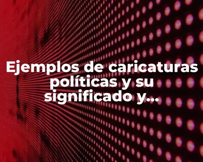Ejemplos de caricaturas políticas y su significado y Significado