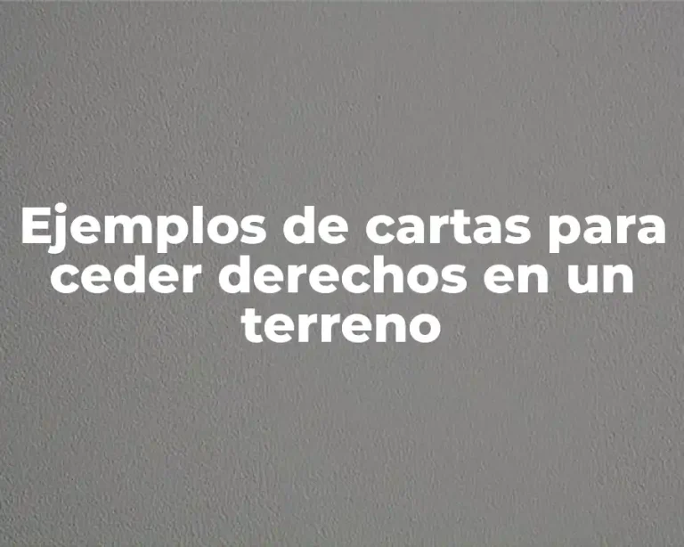Ejemplos de cartas para ceder derechos en un terreno