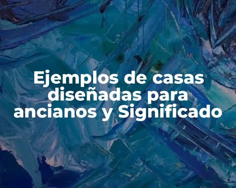 Ejemplos de casas diseñadas para ancianos y Significado