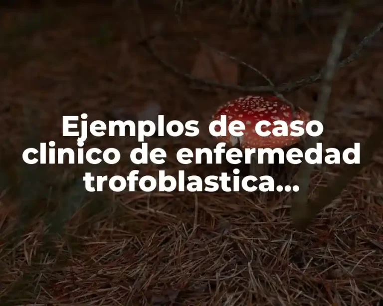 Ejemplos de caso clinico de enfermedad trofoblastica gestacional