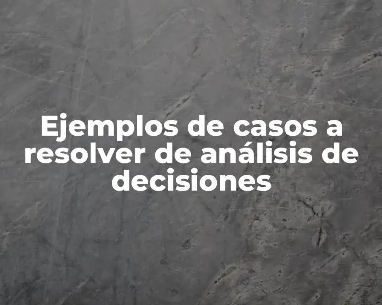 Ejemplos de casos a resolver de análisis de decisiones