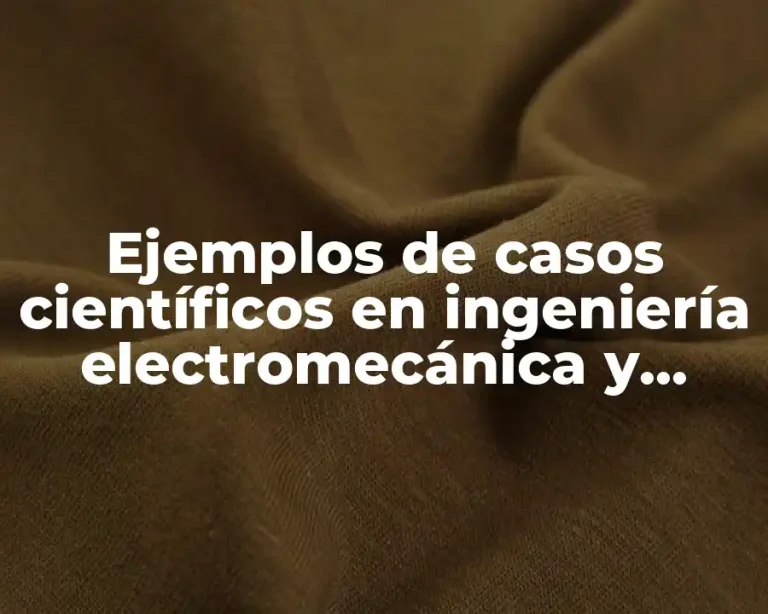 Ejemplos de casos científicos en ingeniería electromecánica y Significado