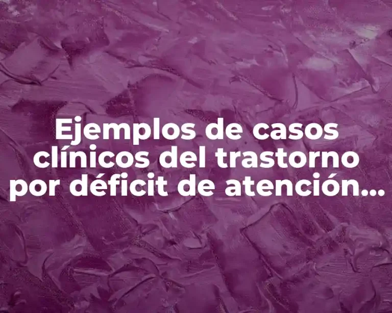 Ejemplos de casos clínicos del trastorno por déficit de atención con hiperactividad (TDAH) psicológicos en niños y Significado